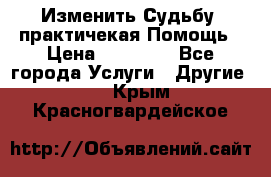 Изменить Судьбу, практичекая Помощь › Цена ­ 15 000 - Все города Услуги » Другие   . Крым,Красногвардейское